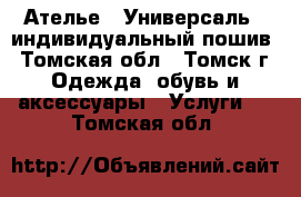 Ателье <<Универсаль>> индивидуальный пошив - Томская обл., Томск г. Одежда, обувь и аксессуары » Услуги   . Томская обл.